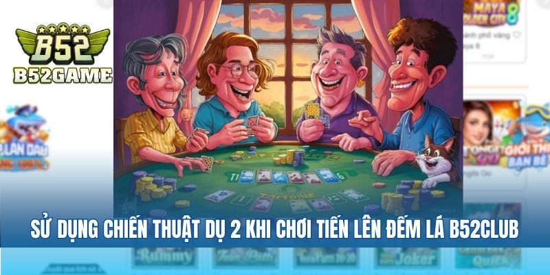 Sử dụng chiến thuật dụ 2 khi chơi tiến lên đếm lá B52club